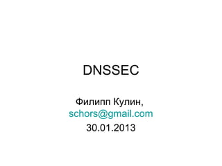 DNSSEC
Филипп Кулин,
schors@gmail.com
30.01.2013
 