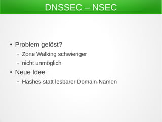DNSSEC – NSEC
● Problem gelöst?
– Zone Walking schwieriger
– nicht unmöglich
● Neue Idee
– Hashes statt lesbarer Domain-Na...