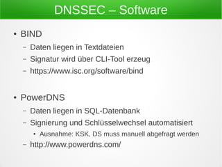 DNSSEC – Software
● BIND
– Daten liegen in Textdateien
– Signatur wird über CLI-Tool erzeug
– https://www.isc.org/software...