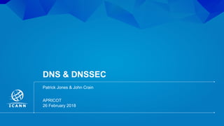 | 1
DNS & DNSSEC
26 February 2018
APRICOT
Patrick Jones & John Crain
 