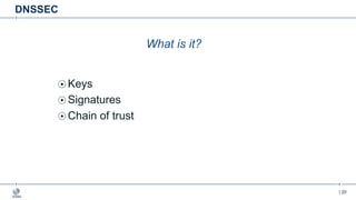 | 20
DNSSEC
What is it?
Keys
Signatures
Chain of trust
 