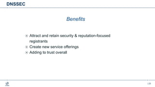 | 23
DNSSEC
Benefits
Attract and retain security & reputation-focused
registrants
Create new service offerings
Adding to trust overall
 