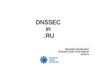 DNSSEC
in
.RU
Alexander Venedioukhin
Technical Center of the Internet
tcinet.ru
 