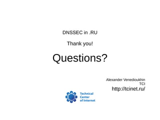 DNSSEC in .RU
Thank you!
Questions?
Alexander Venedioukhin
TCI
http://tcinet.ru/
 