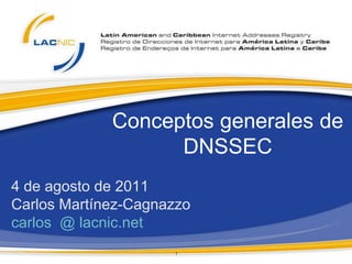 Conceptos generales de
                   DNSSEC
4 de agosto de 2011
Carlos Martínez-Cagnazzo
carlos @ lacnic.net
                     1
 