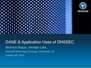 DANE & Application Uses of DNSSEC!
Shumon Huque, Verisign Labs!
Internet2 Technology Exchange, Indianapolis, IN!
October 29th, 2014!
 