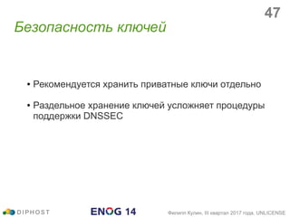 ● Рекомендуется хранить приватные ключи отдельно
● Раздельное хранение ключей усложняет процедуры
поддержки DNSSEC
Безопасность ключей
D I P H O S T Филипп Кулин, III квартал 2017 года, UNLICENSE
47
 