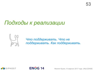 Подходы к реализации
Что поддерживать. Что не
поддерживать. Как поддерживать.
D I P H O S T Филипп Кулин, III квартал 2017 года, UNLICENSE
53
 