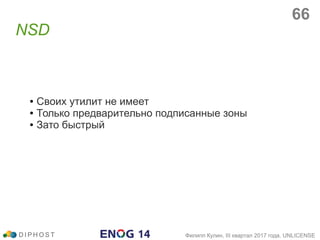 ● Своих утилит не имеет
● Только предварительно подписанные зоны
● Зато быстрый
NSD
D I P H O S T Филипп Кулин, III квартал 2017 года, UNLICENSE
66
 