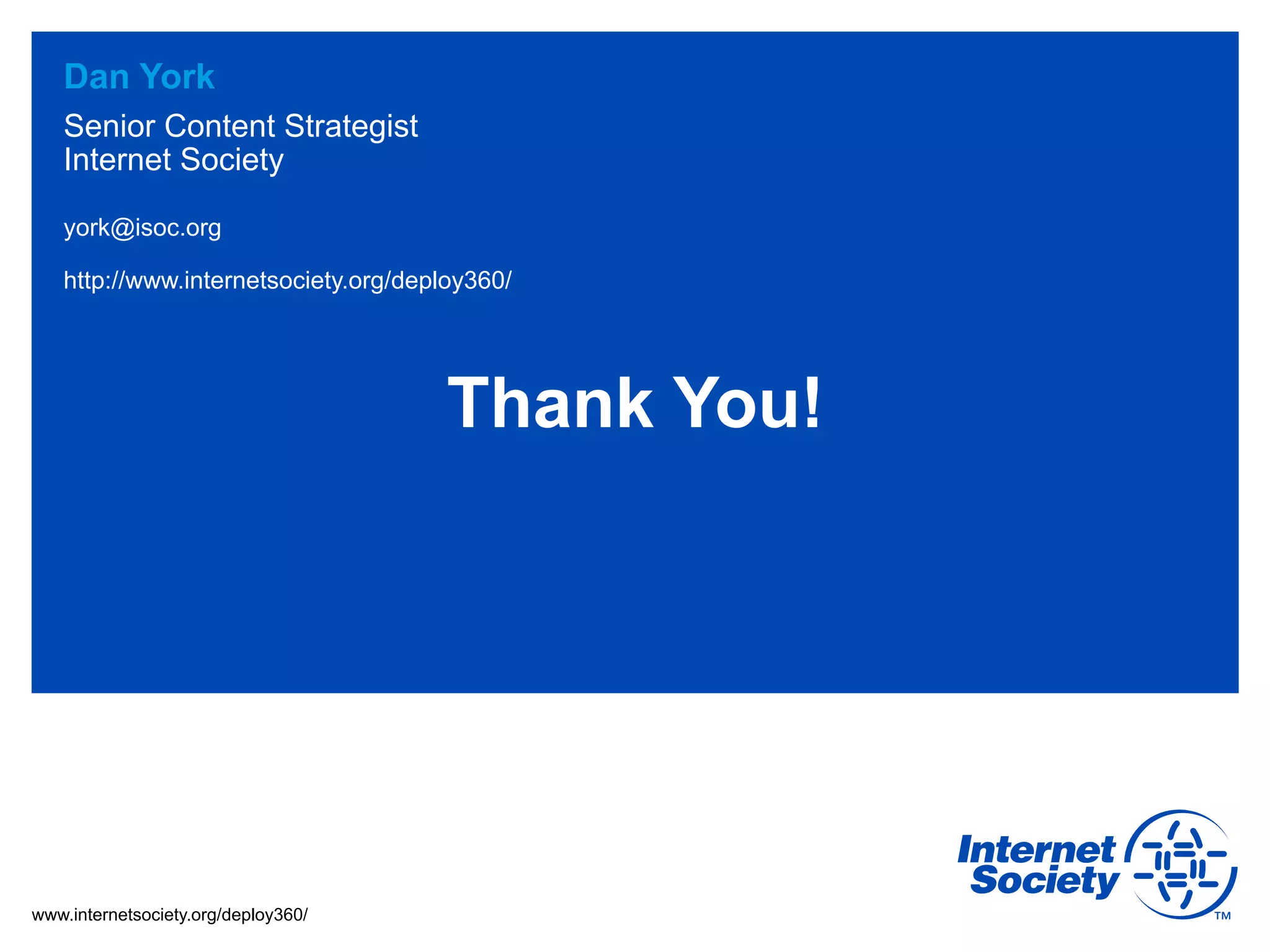 www.internetsociety.org/deploy360/
york@isoc.org
http://www.internetsociety.org/deploy360/
Dan York
Senior Content Strategist
Internet Society
Thank You!
 
