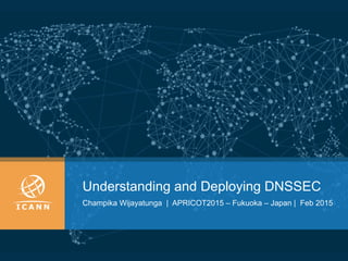 Understanding and Deploying DNSSEC
Champika Wijayatunga | APRICOT2015 – Fukuoka – Japan | Feb 2015
 