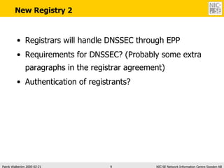 New Registry 2 Registrars will handle DNSSEC through EPP Requirements for DNSSEC? (Probably some extra paragraphs in the registrar agreement) Authentication of registrants? 