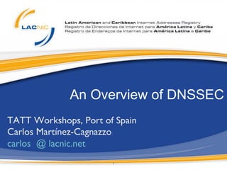 1	

An Overview of DNSSEC
TATT Workshops, Port of Spain	

Carlos Martínez-Cagnazzo	

carlos @ lacnic.net	

 