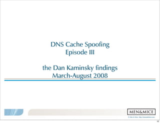 ©  Men  &  Mice    http://menandmice.com  
DNS  Cache  Spoofing
Episode  III
the  Dan  Kaminsky  findings
March-August  2008
10
 