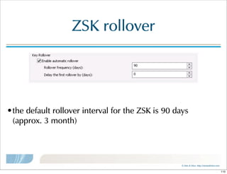 ©  Men  &  Mice    http://menandmice.com  
ZSK  rollover
•the  default  rollover  interval  for  the  ZSK  is  90  days  
(approx.  3  month)
110
 