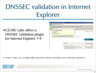 ©  Men  &  Mice    http://menandmice.com  
DNSSEC  validation  in  Internet  
Explorer
•CZ.NIC  Labs  offers  a  
DNSSEC  validation  plugin
for  Internet  Explorer  7-9
• https://labs.nic.cz/page/1031/rozsireni-dnssec-validator-pro-internet-explorer/
79
 