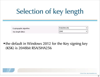 ©  Men  &  Mice    http://menandmice.com  
Selection  of  key  length
•the  default  in  Windows  2012  for  the  Key  signing  key  
(KSK)  is  2048bit  RSA/SHA256  
98
 