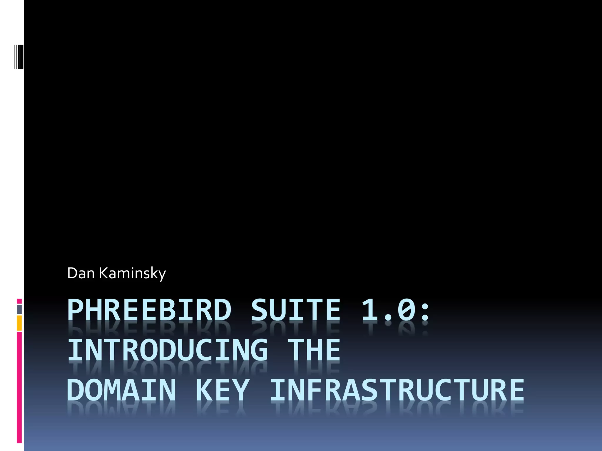 PHREEBIRD SUITE 1.0:
INTRODUCING THE
DOMAIN KEY INFRASTRUCTURE
Dan Kaminsky
 