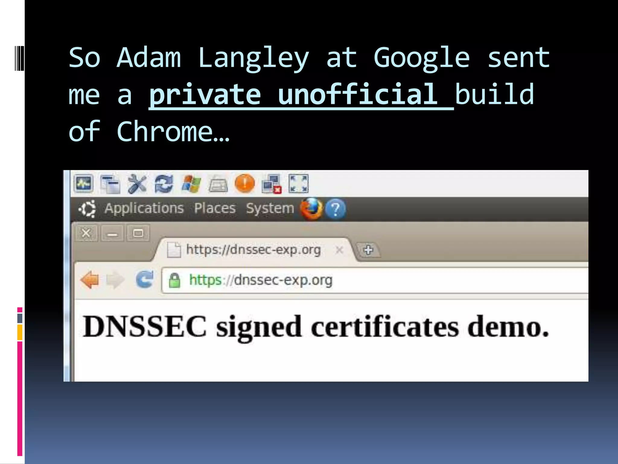 So Adam Langley at Google sent
me a private unofficial build
of Chrome…
 