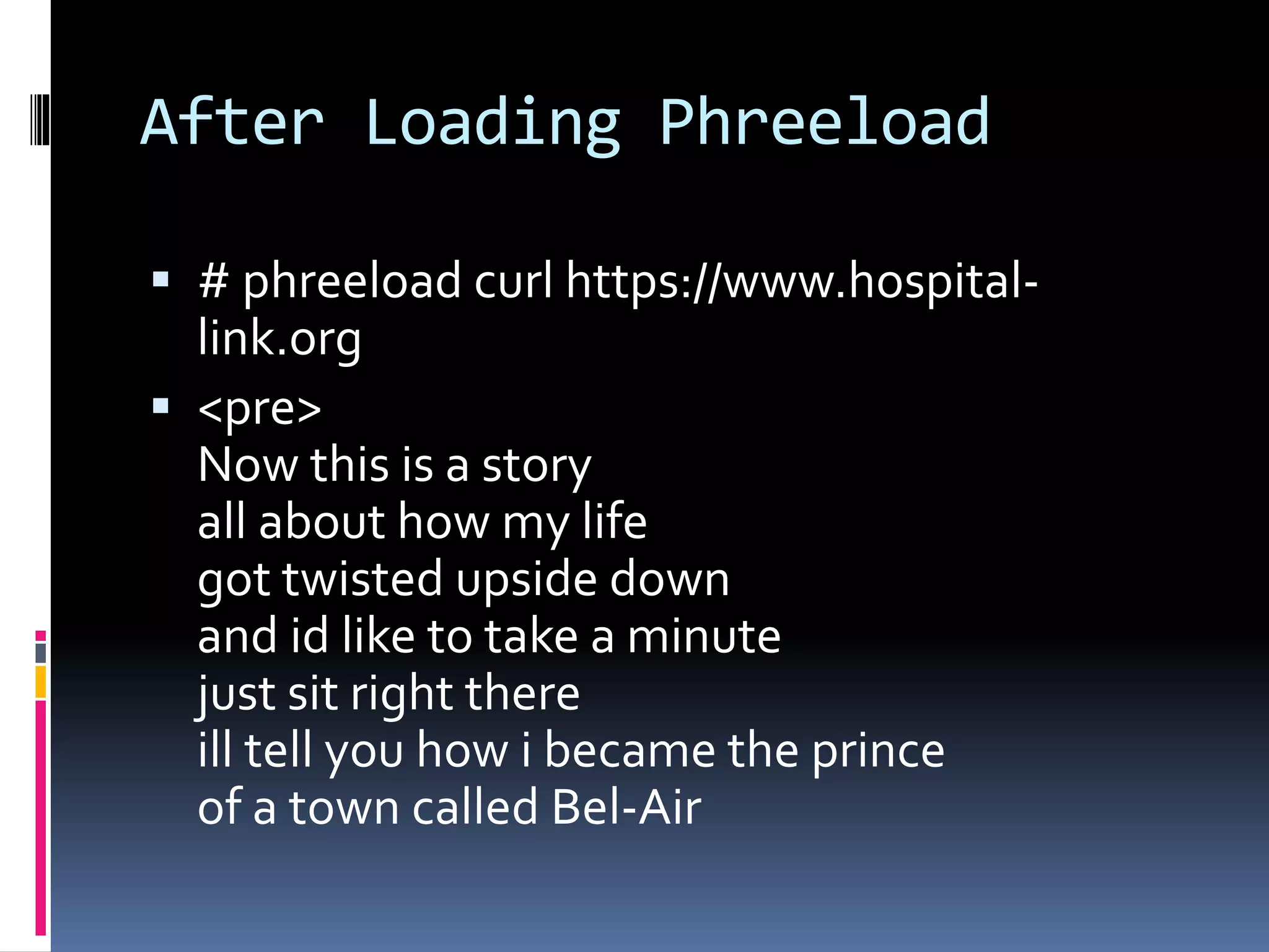After Loading Phreeload
 # phreeload curl https://www.hospital-
link.org
 <pre>
Now this is a story
all about how my life
got twisted upside down
and id like to take a minute
just sit right there
ill tell you how i became the prince
of a town called Bel-Air
 