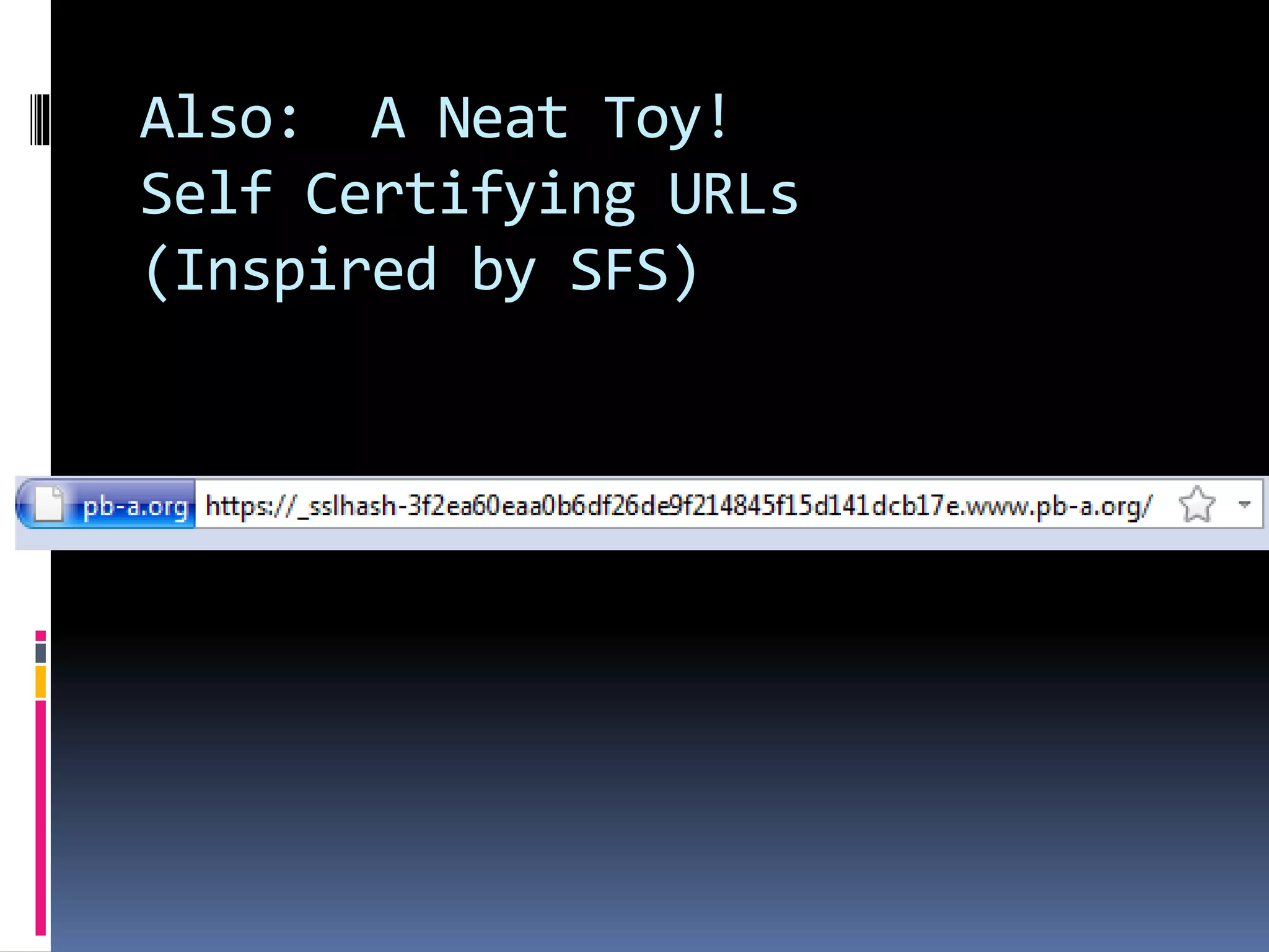 Also: A Neat Toy!
Self Certifying URLs
(Inspired by SFS)
 