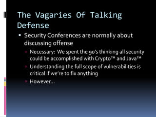The Vagaries Of Talking
Defense
 Security Conferences are normally about
discussing offense
 Necessary: We spent the 90’...