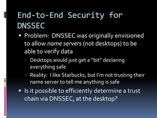 End-to-End Security for
DNSSEC
 Problem: DNSSEC was originally envisioned
to allow name servers (not desktops) to be
able...