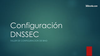 Configuración
DNSSEC
TALLER DE CONFIGURACION DE BIND
 