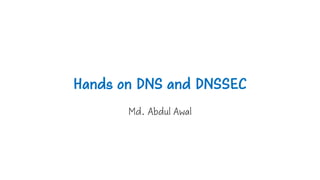 Hands on DNS and DNSSEC
Md. Abdul Awal
 