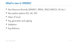 What’s new in DNSSEC
• New Resource Records (DNSKEY, RRSIG, NSEC/NSEC3, DS etc.)
• New packet options (CD, AD, DO)
• Chain...