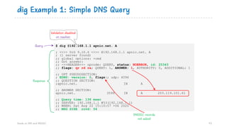 dig Example 1: Simple DNS Query
73
$ dig @192.168.1.1 apnic.net. A
; <<>> DiG 9.10.6 <<>> @192.168.1.1 apnic.net. A
; (1 s...