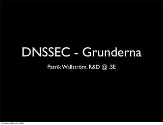 DNSSEC - Grunderna
                           Patrik Wallström, R&D @ .SE




Thursday, March 19, 2009
 