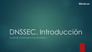 DNSSEC. Introducción
TALLER DE CONFIGURACION DE DNSSEC
 