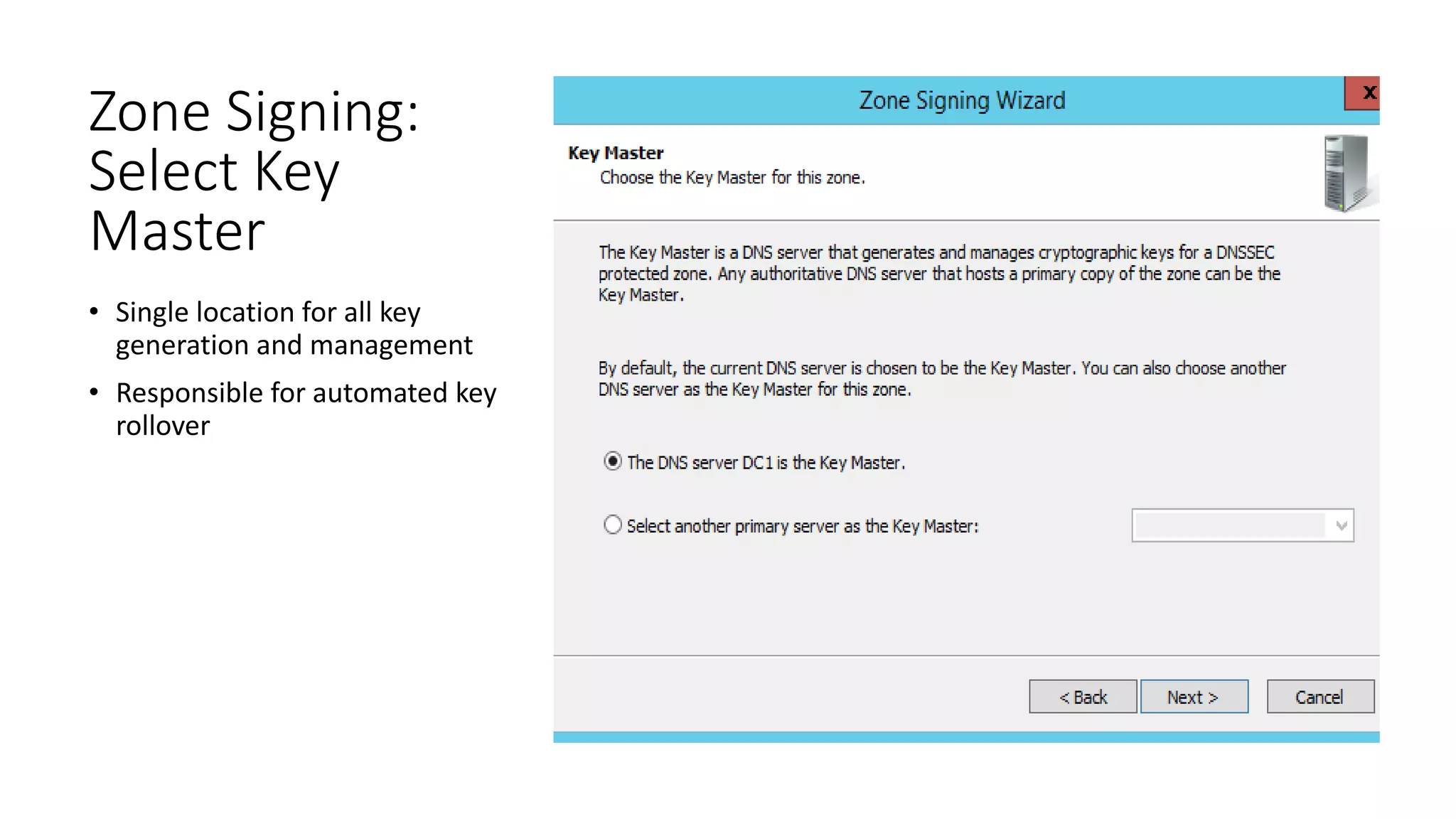 Zone Signing:
Select Key
Master
• Single location for all key
generation and management
• Responsible for automated key
rollover
 