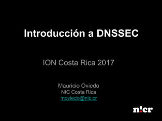 Introducción a DNSSEC
ION Costa Rica 2017
Mauricio Oviedo
NIC Costa Rica
moviedo@nic.cr
 