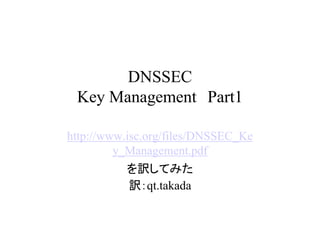 DNSSEC
 Key Management　Part1

http://www.isc.org/files/DNSSEC_Ke
         y_Management.pdf
          を訳してみた
          訳：qt.takada
 