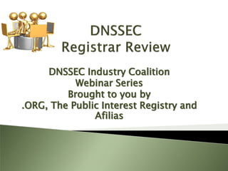 DNSSEC Industry Coalition
           Webinar Series
         Brought to you by
.ORG, The Public Interest Registry and
               Afilias
 