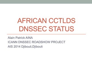 AFRICAN CCTLDS
DNSSEC STATUS
Alain Patrick AINA
ICANN DNSSEC ROADSHOW PROJECT
AIS 2014 Djibouti,Djibouti
 