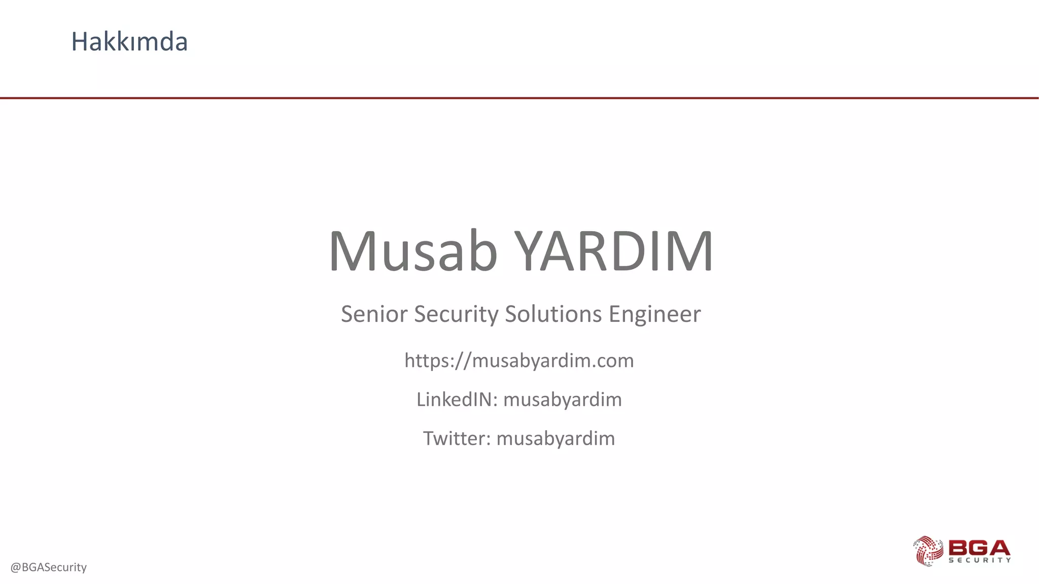 @BGASecurity
Musab	YARDIM
Senior Security	Solutions	Engineer
https://musabyardim.com
LinkedIN:	musabyardim
Twitter:	musabyardim
Hakkımda
 