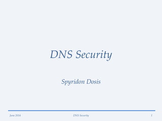 DNS Security
Spyridon Dosis
June 2014 DNS Security 1
 