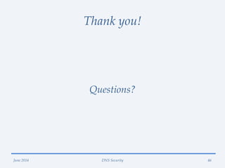 Thank you!
Questions?
46June 2014 DNS Security
 
