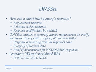DNSSec
• How can a client trust a query’s response?
• Rogue server response
• Poisoned cached response
• Response modifica...