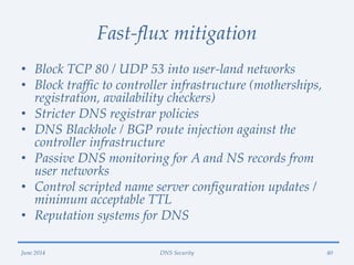 Fast-flux mitigation
• Block TCP 80 / UDP 53 into user-land networks
• Block traffic to controller infrastructure (mothers...