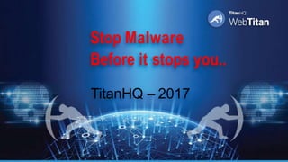 TitanHQ – 2017
Stop Malware
Before it stops you..
 