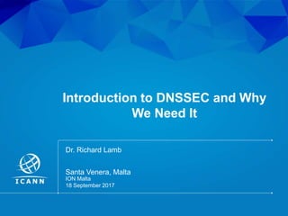 | 1
Introduction to DNSSEC and Why
We Need It
ION Malta
18 September 2017
Santa Venera, Malta
Dr. Richard Lamb
 