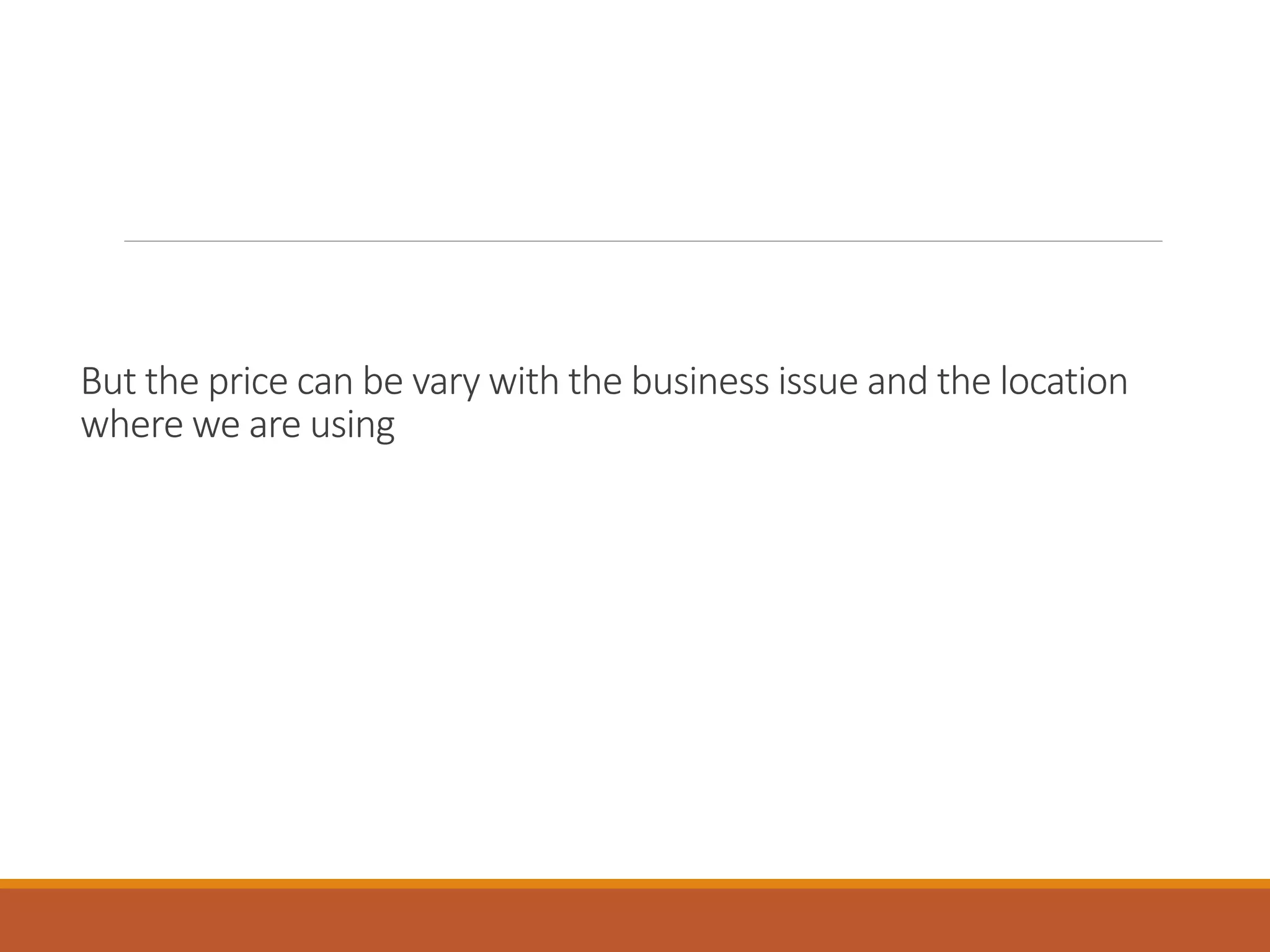 But the price can be vary with the business issue and the location
where we are using
 