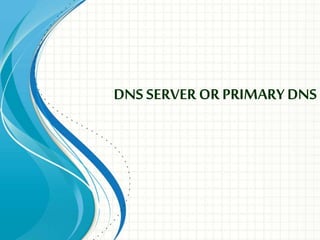 DNS SERVER ORPRIMARYDNS
 