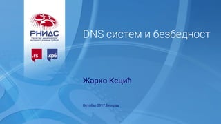 DNS систем и безбедност
Жарко Кецић
Октобар 2017.Београд
 