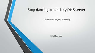 Stop dancing around my DNS server
- Understanding DNS Security
Nihal Pasham
 
