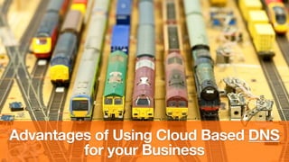 Advantages of Using Cloud Based DNS
for your Business
 